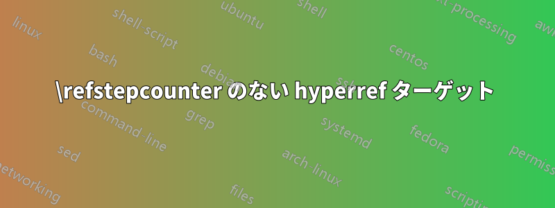 \refstepcounter のない hyperref ターゲット