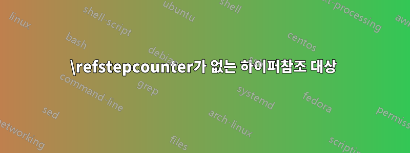 \refstepcounter가 없는 하이퍼참조 대상