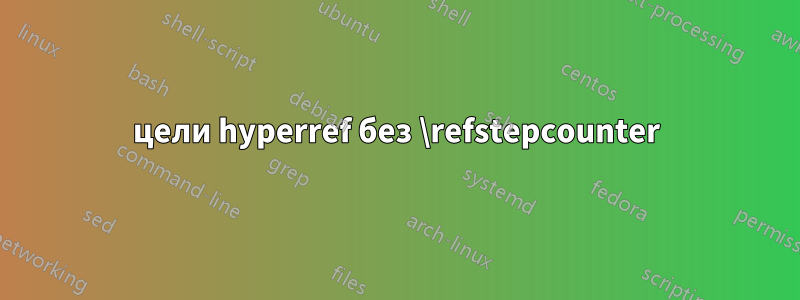 цели hyperref без \refstepcounter