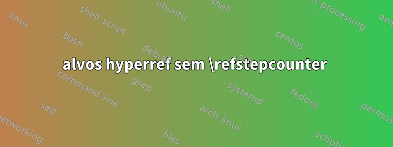 alvos hyperref sem \refstepcounter