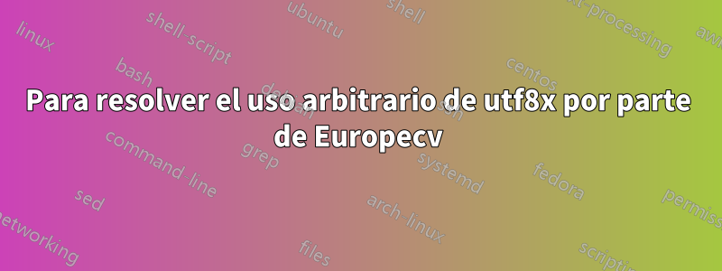 Para resolver el uso arbitrario de utf8x por parte de Europecv