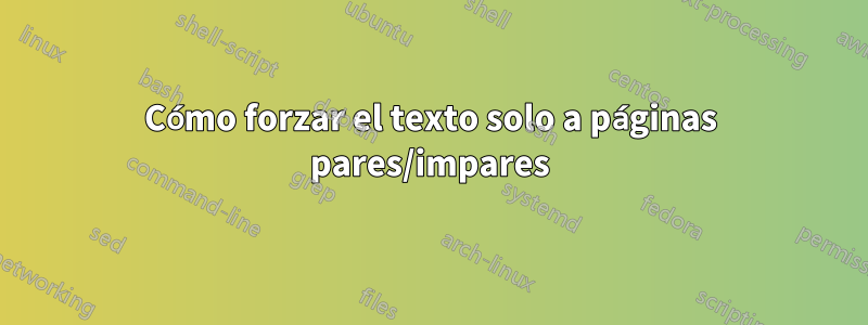 Cómo forzar el texto solo a páginas pares/impares