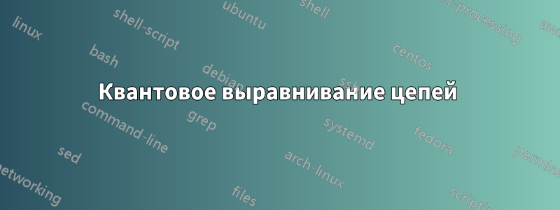 Квантовое выравнивание цепей