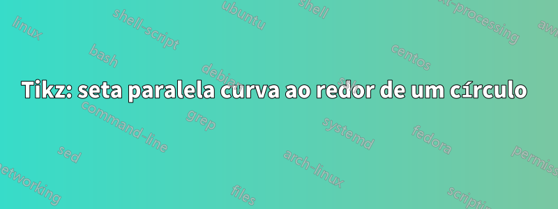 Tikz: seta paralela curva ao redor de um círculo 