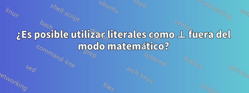 ¿Es posible utilizar literales como ⊥ fuera del modo matemático?