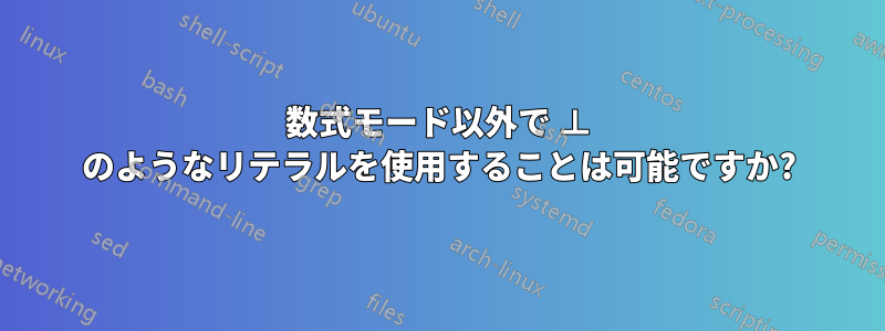 数式モード以外で ⊥ のようなリテラルを使用することは可能ですか?