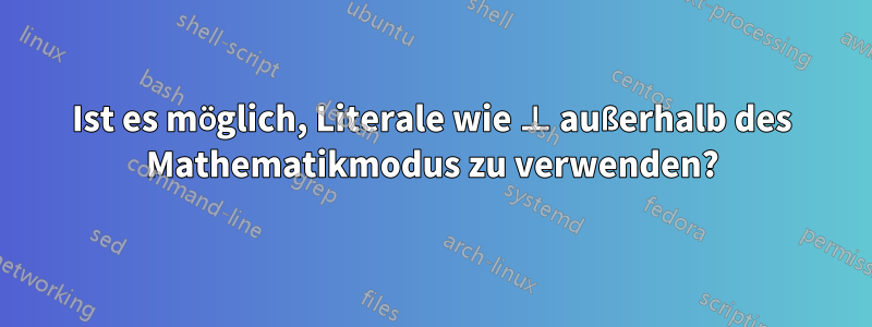 Ist es möglich, Literale wie ⊥ außerhalb des Mathematikmodus zu verwenden?