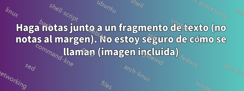 Haga notas junto a un fragmento de texto (no notas al margen). No estoy seguro de cómo se llaman (imagen incluida)