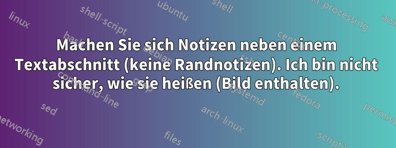 Machen Sie sich Notizen neben einem Textabschnitt (keine Randnotizen). Ich bin nicht sicher, wie sie heißen (Bild enthalten).