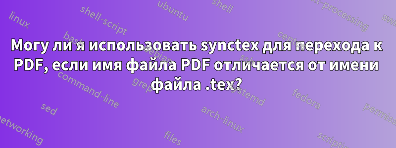 Могу ли я использовать synctex для перехода к PDF, если имя файла PDF отличается от имени файла .tex?