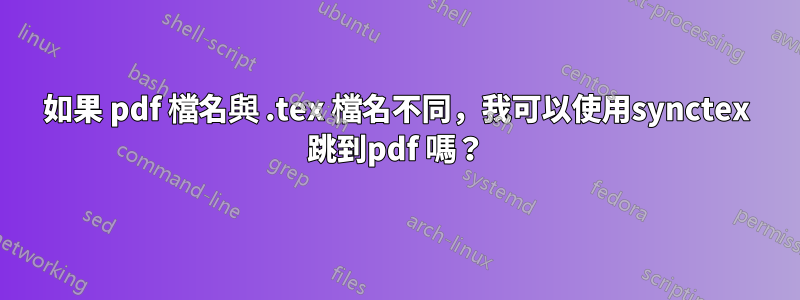 如果 pdf 檔名與 .tex 檔名不同，我可以使用synctex 跳到pdf 嗎？