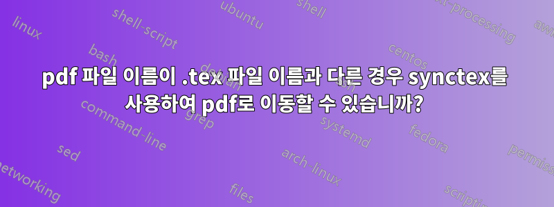 pdf 파일 이름이 .tex 파일 이름과 다른 경우 synctex를 사용하여 pdf로 이동할 수 있습니까?