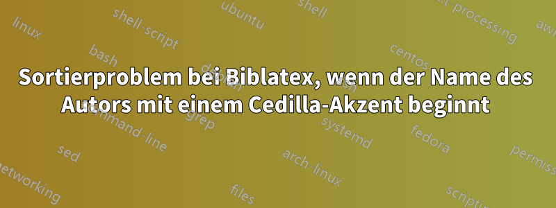 Sortierproblem bei Biblatex, wenn der Name des Autors mit einem Cedilla-Akzent beginnt