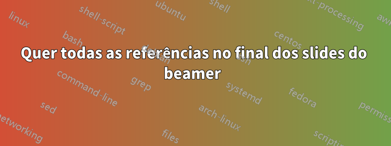 Quer todas as referências no final dos slides do beamer 