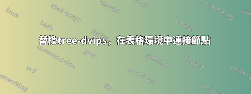 替換tree-dvips，在表格環境中連接節點