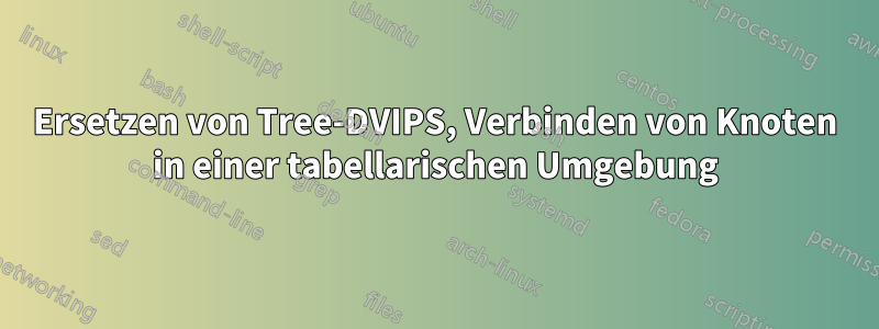 Ersetzen von Tree-DVIPS, Verbinden von Knoten in einer tabellarischen Umgebung