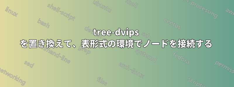 tree-dvips を置き換えて、表形式の環境でノードを接続する