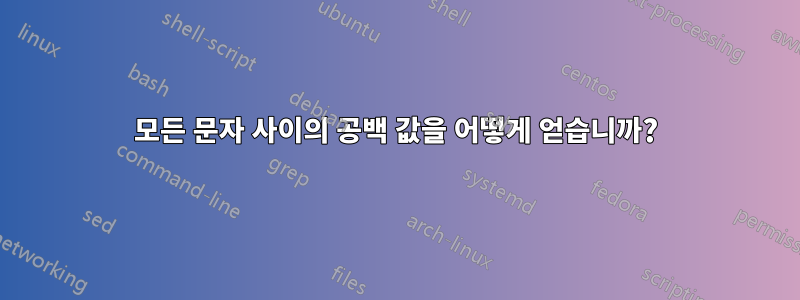 모든 문자 사이의 공백 값을 어떻게 얻습니까?