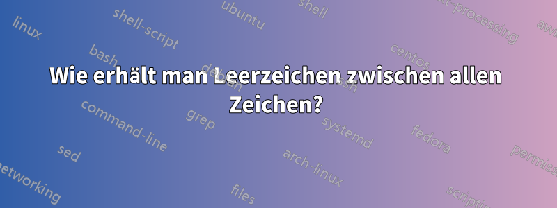 Wie erhält man Leerzeichen zwischen allen Zeichen?