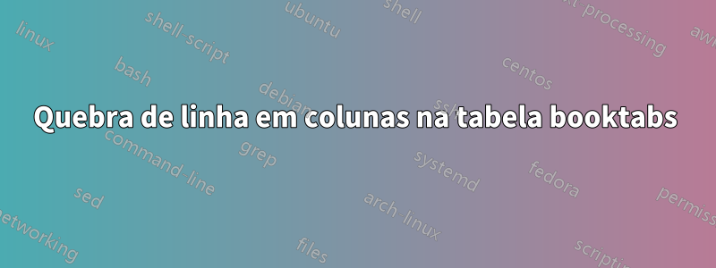 Quebra de linha em colunas na tabela booktabs