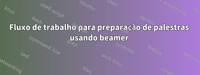 Fluxo de trabalho para preparação de palestras usando beamer