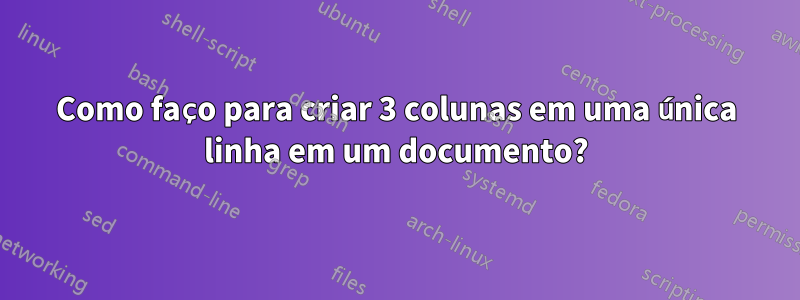 Como faço para criar 3 colunas em uma única linha em um documento?