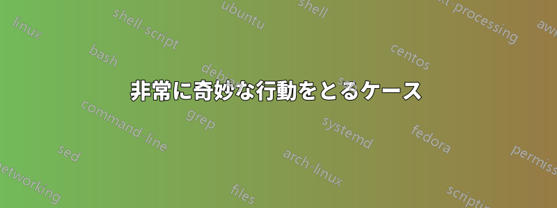 非常に奇妙な行動をとるケース