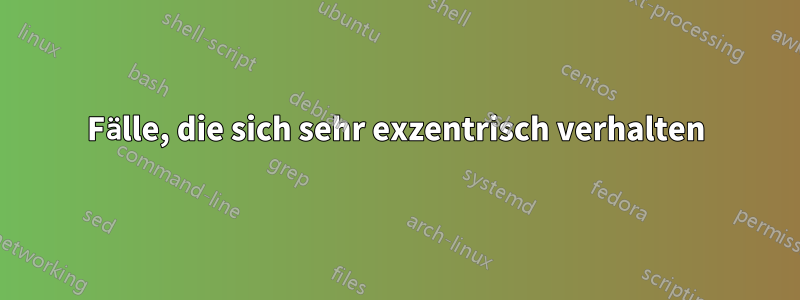 Fälle, die sich sehr exzentrisch verhalten