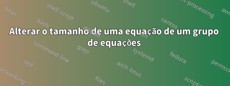 Alterar o tamanho de uma equação de um grupo de equações