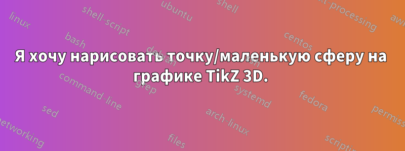 Я хочу нарисовать точку/маленькую сферу на графике TikZ 3D.