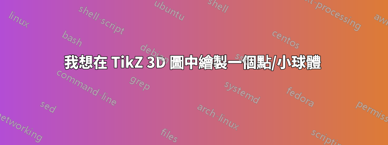 我想在 TikZ 3D 圖中繪製一個點/小球體