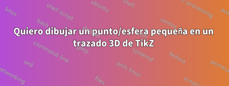 Quiero dibujar un punto/esfera pequeña en un trazado 3D de TikZ