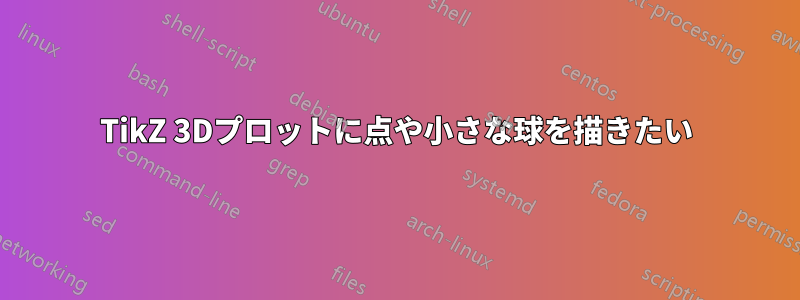 TikZ 3Dプロットに点や小さな球を描きたい