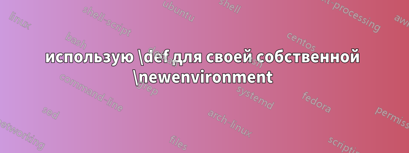 использую \def для своей собственной \newenvironment