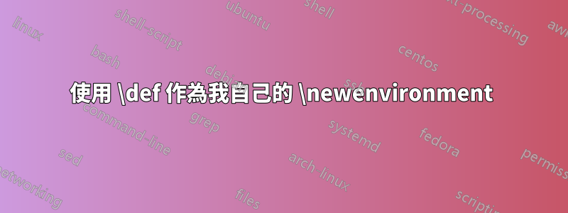 使用 \def 作為我自己的 \newenvironment