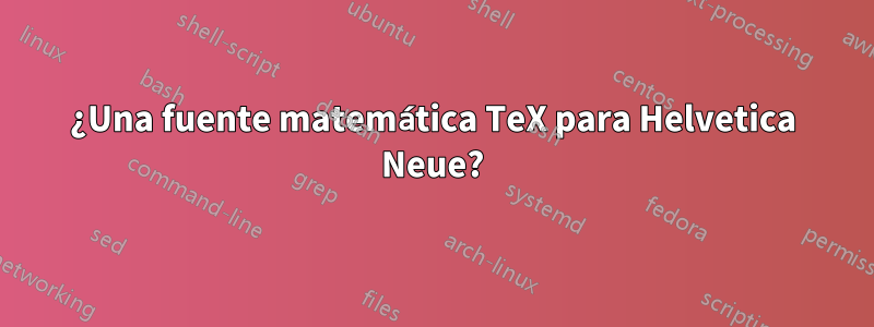 ¿Una fuente matemática TeX para Helvetica Neue?