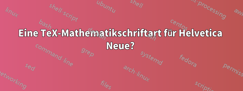 Eine TeX-Mathematikschriftart für Helvetica Neue?