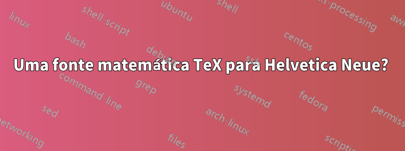 Uma fonte matemática TeX para Helvetica Neue?