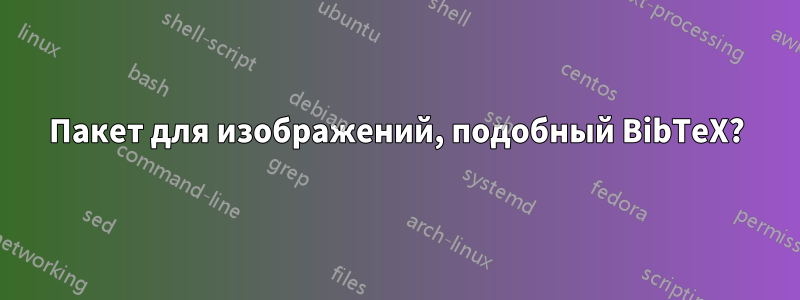 Пакет для изображений, подобный BibTeX?