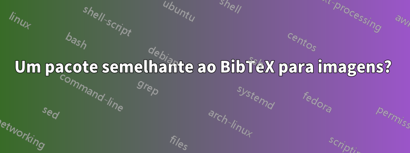 Um pacote semelhante ao BibTeX para imagens?