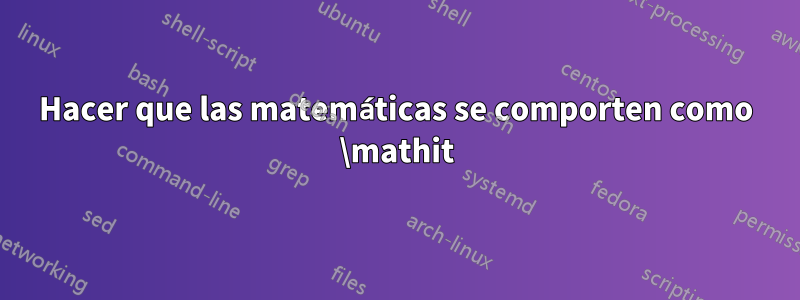 Hacer que las matemáticas se comporten como \mathit