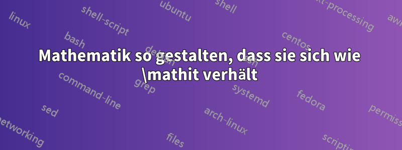 Mathematik so gestalten, dass sie sich wie \mathit verhält