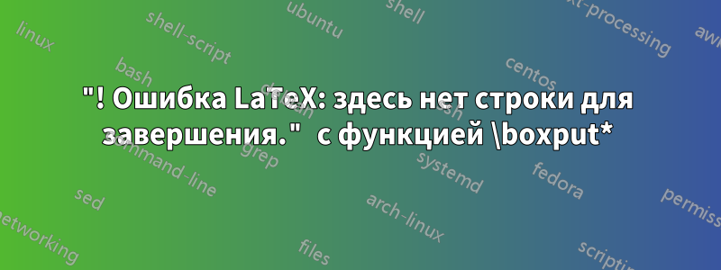 "! Ошибка LaTeX: здесь нет строки для завершения." с функцией \boxput*