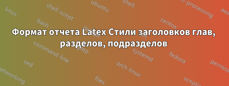 Формат отчета Latex Стили заголовков глав, разделов, подразделов