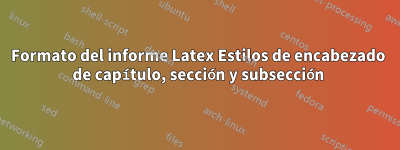 Formato del informe Latex Estilos de encabezado de capítulo, sección y subsección