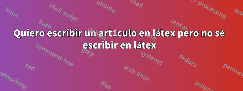 Quiero escribir un artículo en látex pero no sé escribir en látex 