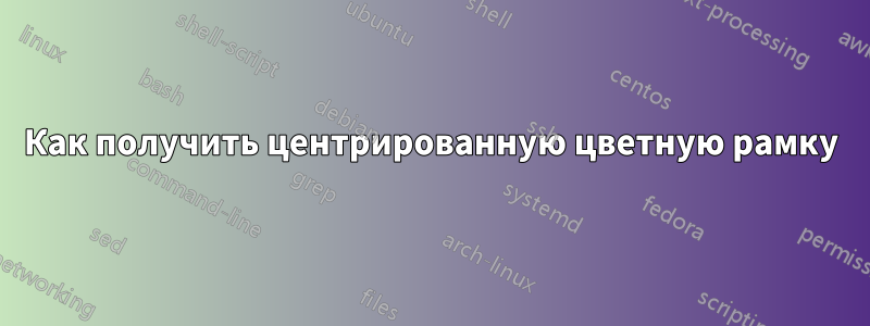 Как получить центрированную цветную рамку