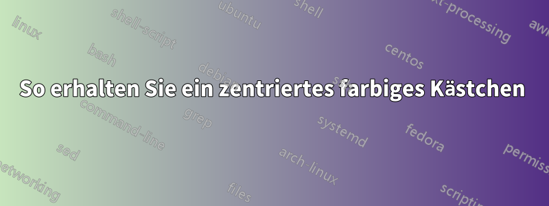 So erhalten Sie ein zentriertes farbiges Kästchen