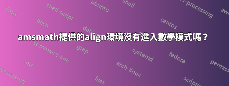 amsmath提供的align環境沒有進入數學模式嗎？