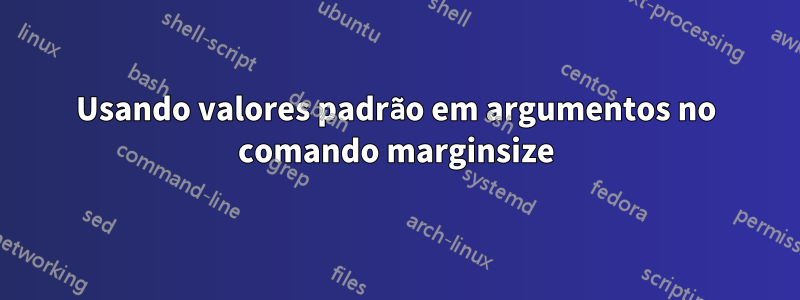 Usando valores padrão em argumentos no comando marginsize